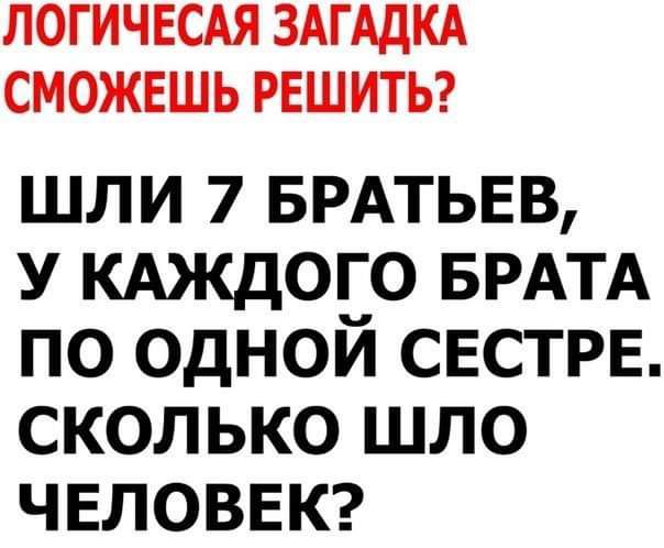ЛОГИЧЕСАЯ ЗАГАДКА СМОЖЕШЬ РЕШИТЬ шли 7 БРАТЬЕВ у кдждого БРАТА по одной сестре сколько шло ЧЕЛОВЕК