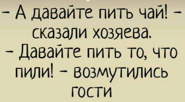 А давайте пить чай сказали хозяева Давайте пить то что пили возмутились гости