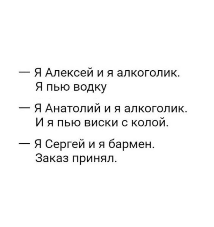 Я Алексей и я алкоголик Я пью водку Я Анатолий и я алкоголик И я пью виски с колой Я Сергей и я бармен Заказ принял