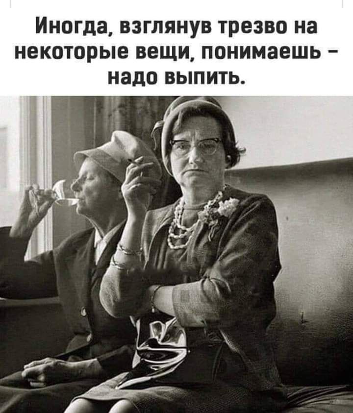 иногда ВЗГЛЯНУВ ТПЕЗВО на НЕКОТОРЫЕ ВЕЩИ ПОНИМЗЕШЬ НЗДО ВЫПИТЬ