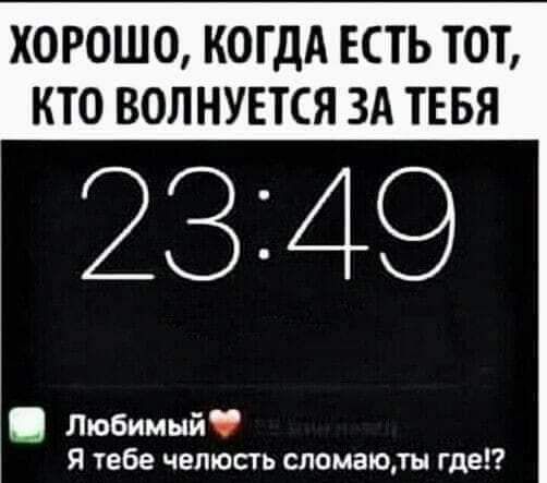 ХОРОШО КОГДА ЕСТЬ ТОТ КТО ВОЛНУЕТСЯ ЗА ТЕБЯ Любимый Я тебе челюсть слемаюды где