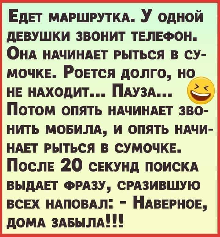 Едет мдгшруткд У одной девушки звонит телефон ОНА НАЧИНАЕТ рыться в су мочке Роется долго но не ндходит ПАУЗА СЭ Потом опять НАЧИНАЕТ зво нить мовилд и опять НАЧИ ндет рыться в сумочке После 20 секунд поискд выдАет ФРАЗУ СРАЗИВШУЮ всех ндповдл НАВЕРНОЕ домд ЗАБЫЛА