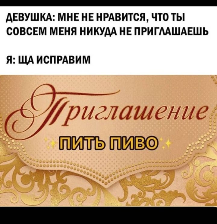 _ АЕВУШКА МНЕ НЕ НРАВИТСЯ ЧТО ты СОВСЕМ МЕНЯ НИКУДА НЕ ПРИГААШАЕШЬ Я ЩАИСПРАВИМ ЙЖм ПИТЬ ПИВФ