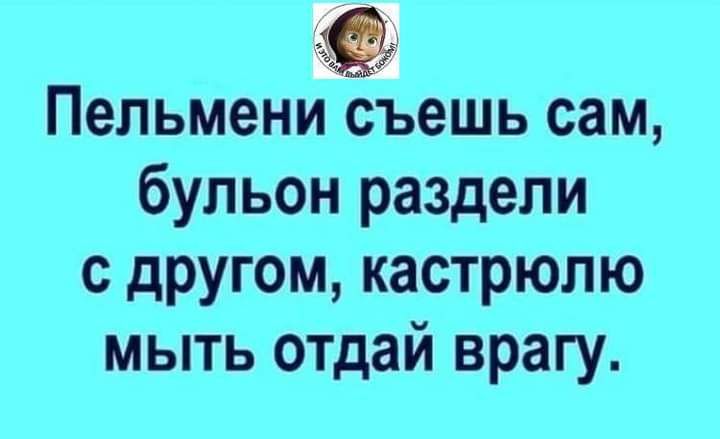 Пельмени съешь сам бульон раздели с другом кастрюлю мыть отдай врагу