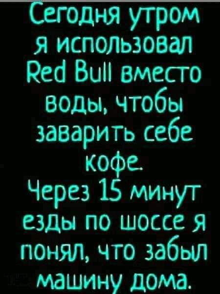 СЁодня утром я использовал Реа Вип вместо воды чтобы заварить себе кофе Через 15 минут езды по шоссе я понялчто забыл машину дома