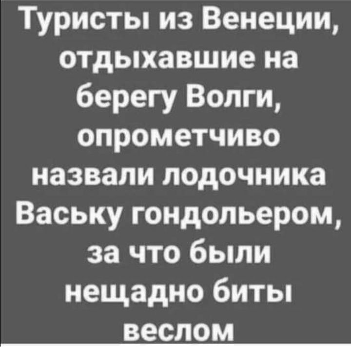 Туристы из Венеции отдыхавшие на берегу Волги опрометчиво назвали лодочника Ваську гондольером за что были нещадно биты веслом