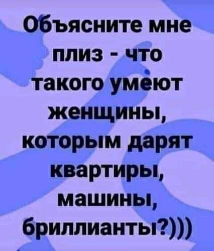 Объясните мне плиз что такою уміют женщины которым дарят квартиры машины бриллианты