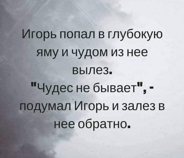 _ь попал в глубокую уи чудом из нее Вылез не бывает Игорь и залез в е обратно _0