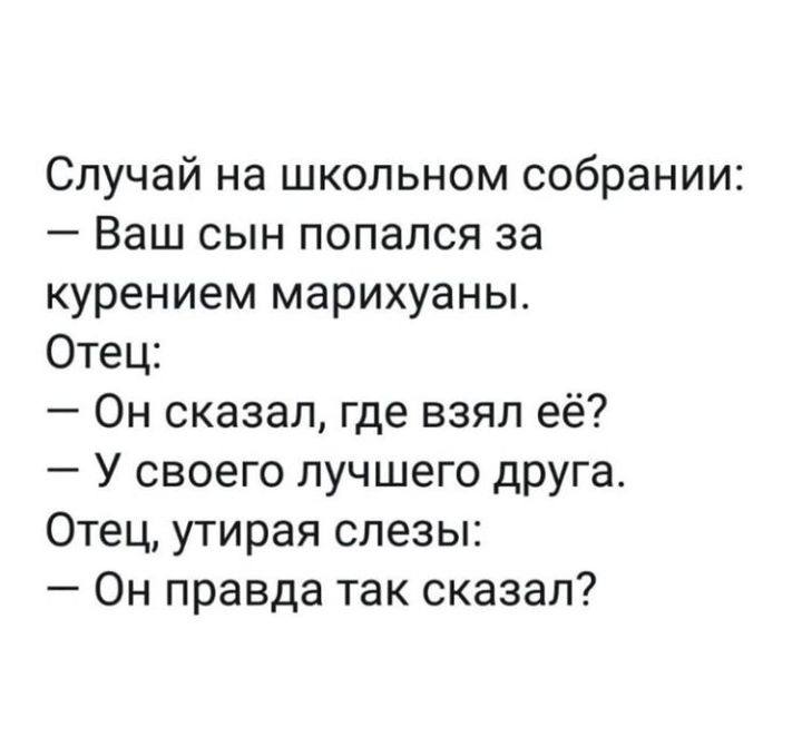 Случай на школьном собрании Ваш сын попался за курением марихуаны Отец Он сказал где взял её У своего лучшего друга Отец утирая слезы Он правда так сказал