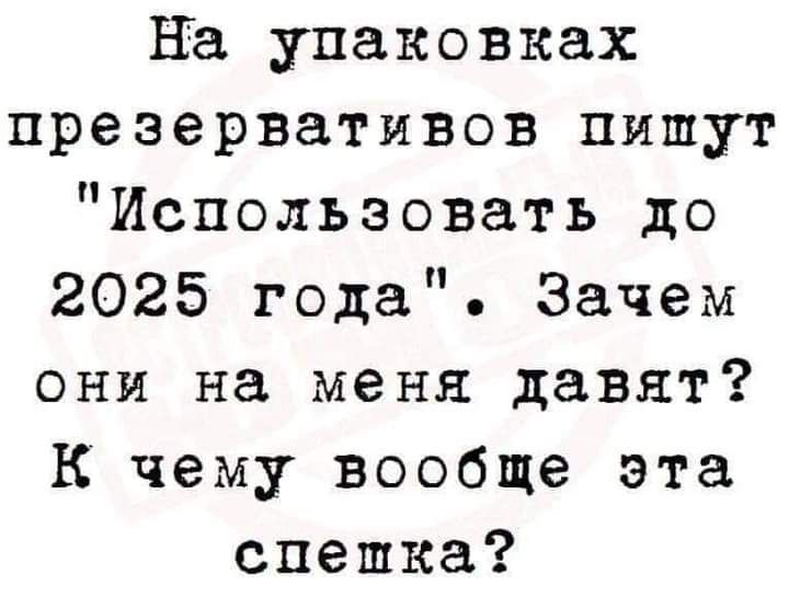 на упаковках презервативов пишут Использовать до 2025 года Зачем они на меня давят к чему вообще эта спешка