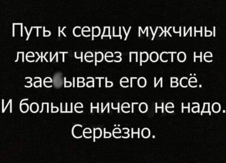 Путь к сердцу мужчины лежит через просто не заеч ывать его и всё И больше ничего не надо Серьёзно