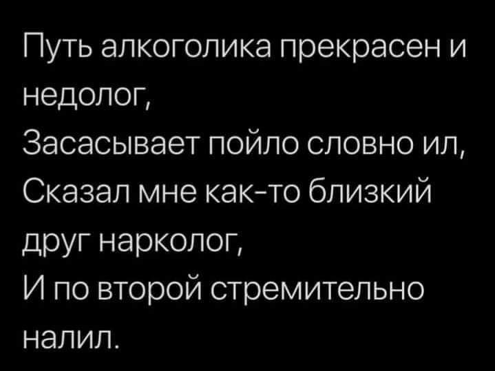 Путь алкоголика прекрасен и недолог Засасывает пойло словно ил Сказал мне както близкий друг нарколог И по второй стремительно налил