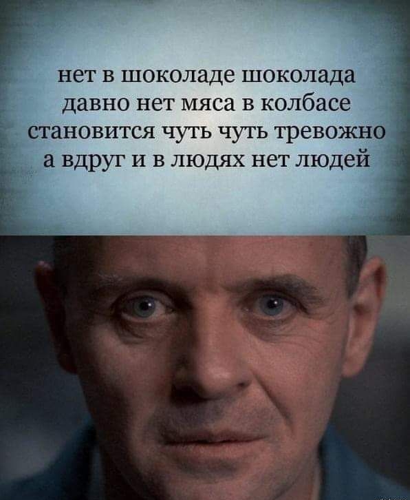 нет в шоколаде шоколада давно нет мяса в колбасе становится чуть чуть тревожно а вдруг и в людях нет людей