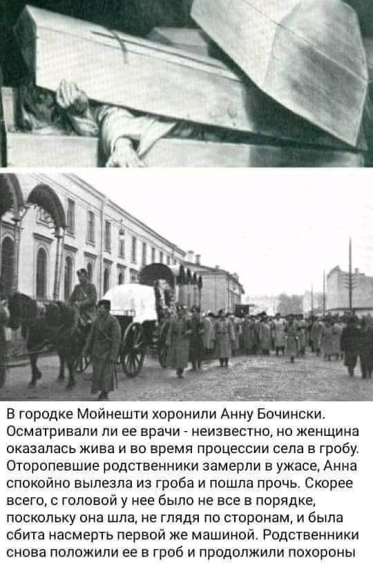 Осматривали пи ее врачи неизвестно но женщина оказалась жива и во время процессии села в гробу Оторопевшие родственники замерли в ужасе Анна спокойно вылезла из гроба и пошла прочь Скорее всего с головой у нее было не все в порядке поскольку она шла не глядя по сторонам и была сбита насмерть первой же машиной Родственники снова положили ее в гроб и продолжили похороны