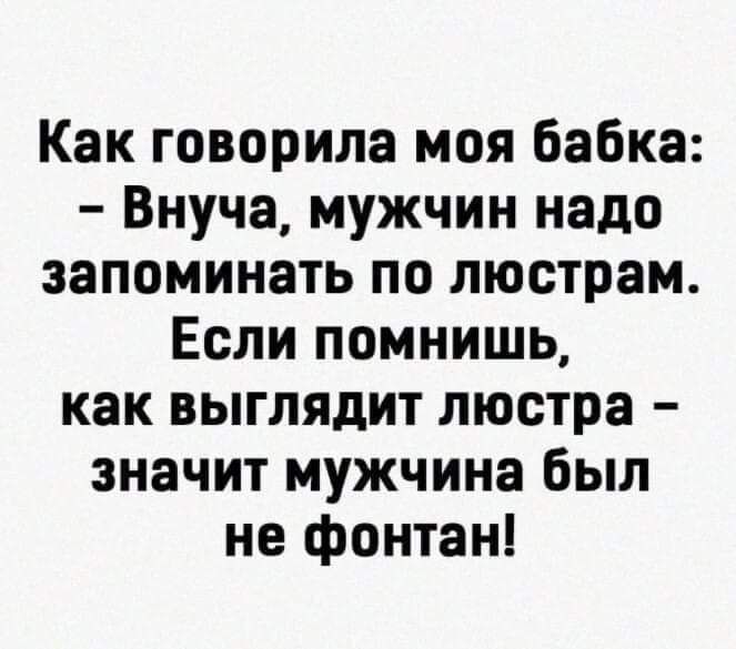 Как говорила моя бабка Внуча мужчин надо запоминать по люстрам Если помнишь как выглядит люстра значит мужчина был не фонтан