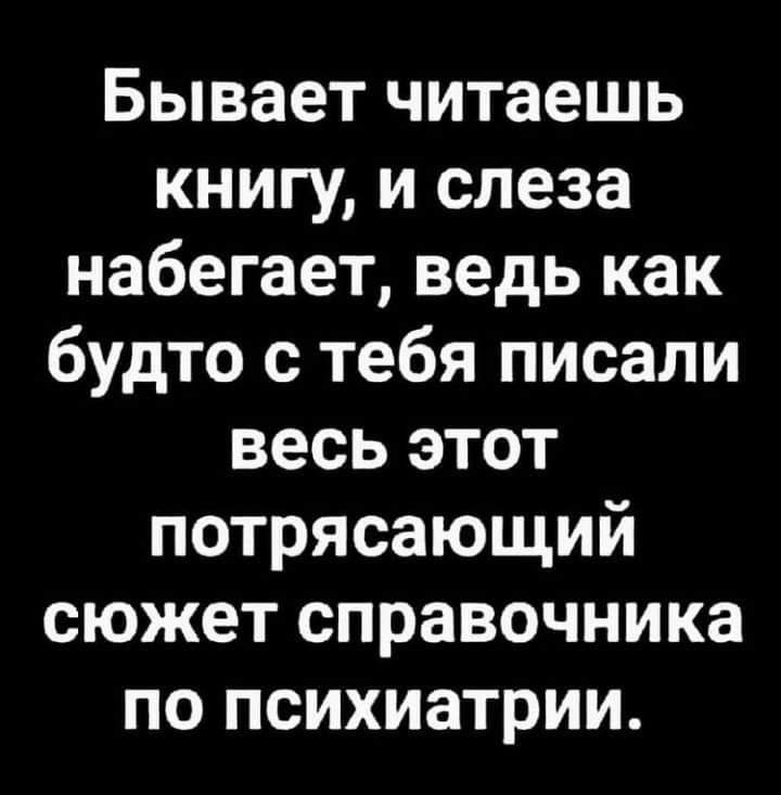 Бывает читаешь книгу и слеза набегает ведь как будто с тебя писали весь этот потрясающий сюжет справочника по психиатрии