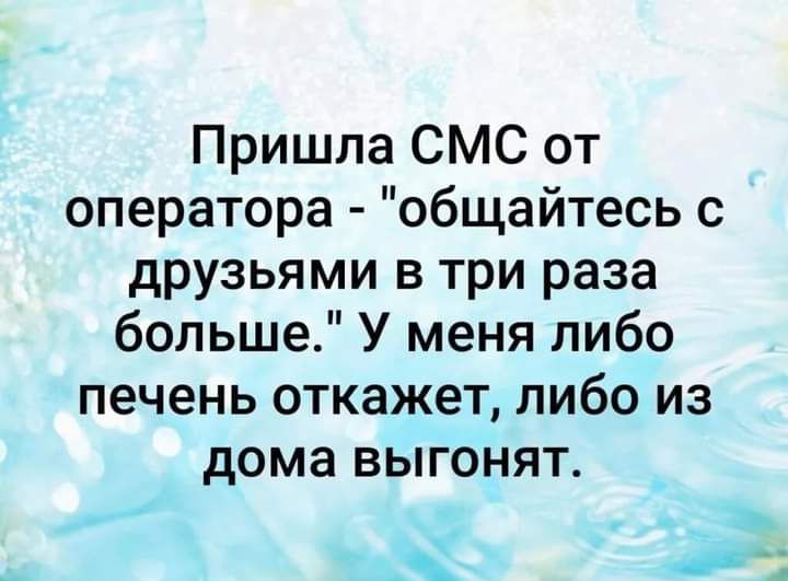 Пришла СМС от оператора общайтесь с друзьями в три раза больше У меня либо печень откажет либо из дома выгонят