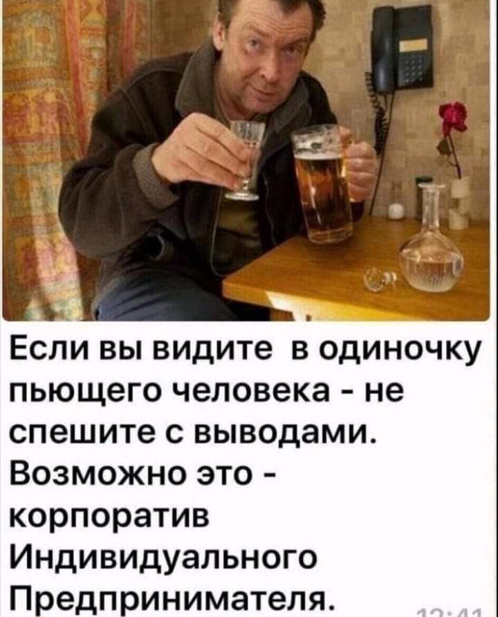 ЕСЛИ ВЫ видите В ОДИНОЧКУ пьющего человека не спешите С выводами Возможно это корпоратив Индивидуального П едп инимателя