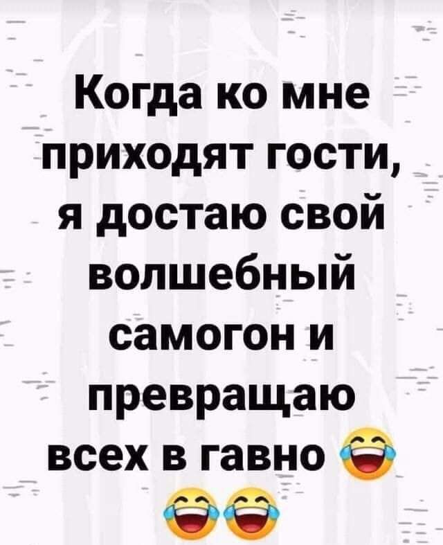 Когда ко мне приходят гости я достаю свой волшебный самогон и превращаю всех в гавно
