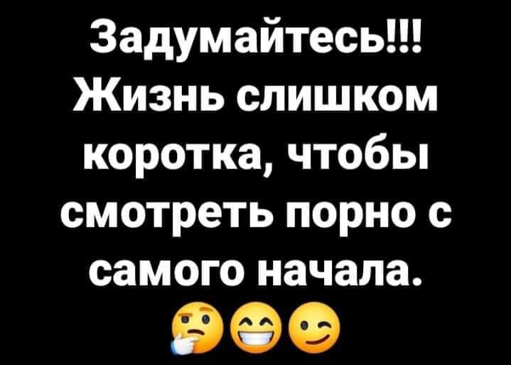 Задумайтесь Жизнь слишком коротка чтобы смотреть порно с самого начала