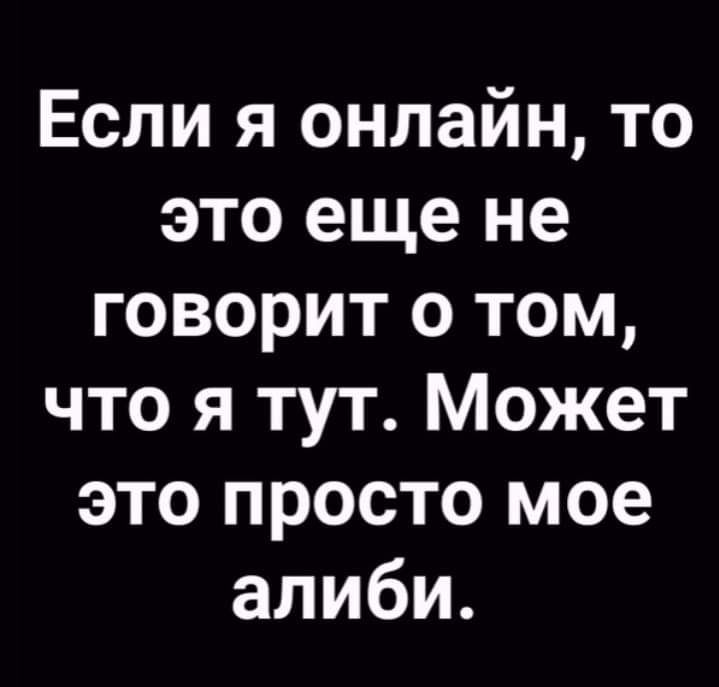 Если я онлайн то это еще не говорит о том что я тут Может это просто мое алиби