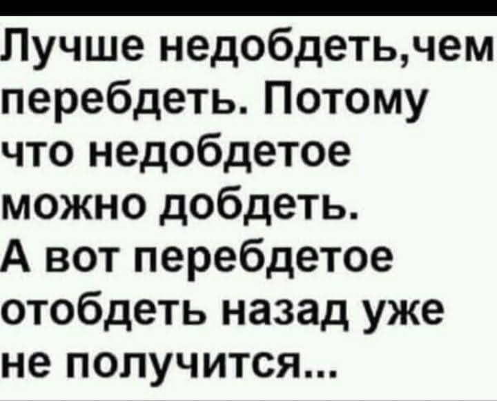 Лучше недобдетьчем перебдеть Потому что недобдетое можно добдеть А вот перебдетое отобдеть назад уже не получится