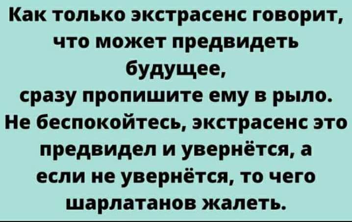 Как ТОЛЬКО экстрасенс ГОВОРИТ что может предвидеть будущее сразу пропишите ему в рыло Не беспокойтесь экстрасенс это предвидел и увернётся а если не увернётся ТО чего шарлатанов жалеть