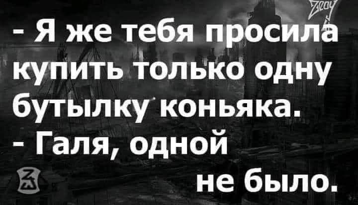 Я же тебя прЬстиіЁ купить толвкб одну бутылкуконьяка Галя одной не было