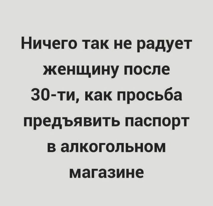 Ничего так не радует женщину после 30 ти как просьба предъявить паспорт в алкогольном магазине