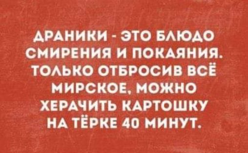 Аиники это мюдо снирвиия и ПОКАЯНИЯ ТОАЬКО отвросив всЁ мирское можно хвмчить кптошку НА тёрке до минут