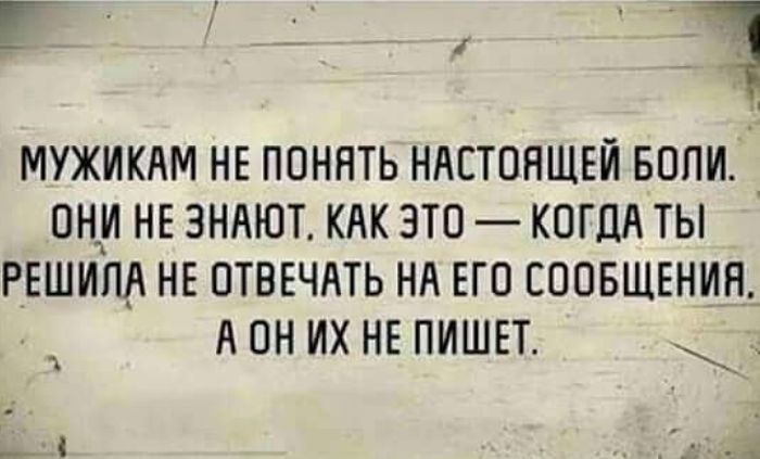 МУЖИКАМ НЕ ПОНЯТЬ НАСТОЯЩЕЙ БОЛИ _ ОНИ НЕ ЗНАЮТ КАК ЭТО КОГДА ТЫ РЕШИЛА НЕ ОТВЕЧАТЬ НА ЕГО СООБЩЕНИЯ АОН ИХ НЕ ПИШЕТ д