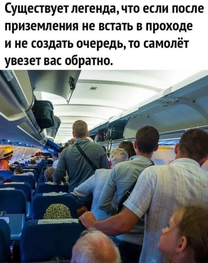 СУЩЕСТВУЕТ легенда ЧТО ЕСЛИ ПОСЛЕ приземления не ВСТЗТЬ В проходе и не создать очередь то самолёт увезет вас обратно