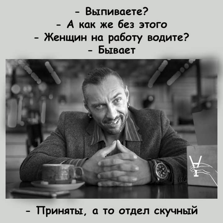 Выпиваете А как же без этого Женщин на работу водите Бывает Приняты то отдел скучный