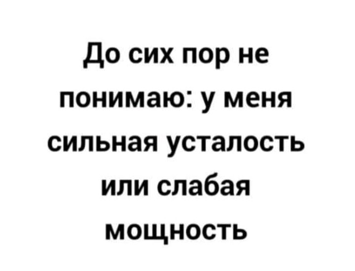 До сих пор не понимаю у меня сильная усталость или слабая мощность