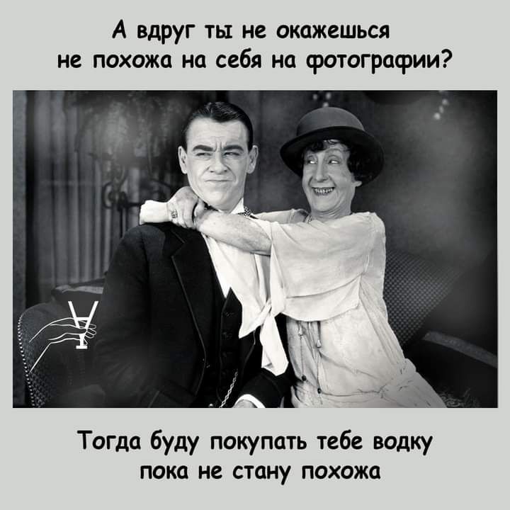 А вдруг ты не окажешься не похожа на себя на фотографии Тогда буду покупать тебе водку пока не стану похожа