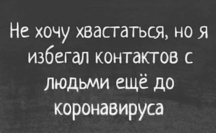 Не хочу хвастаться но Я избегал контактов с людьми ещё до коронавируса