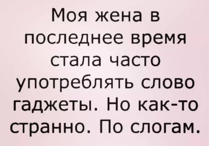 Моя жена в последнее время стала часто употреблять слово гаджеты Но как то странно По слогам