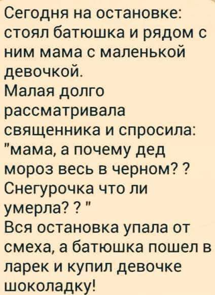 Сегодня на остановке стоял батюшка и рядом с ним мама с маленькой девочкой Малая долго рассматривала священника и спросила мама а почему дед мороз весь в черном Снегурочка что ли умерла Вся остановка упала от смеха а батюшка пошел в ларек и купил девочке шоколадку