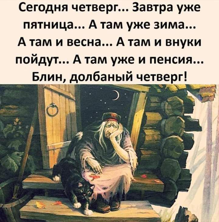 Сегодня четверг Завтра уже пятница А там уже зима А там и весна А там и внуки пойдут А там уже и пенсия