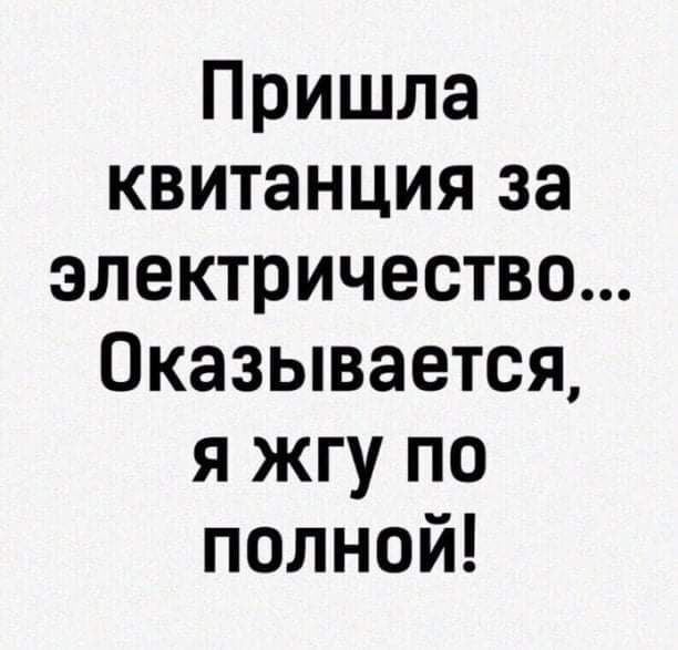 Пришла квитанция за электричество Оказывается я жгу по полной