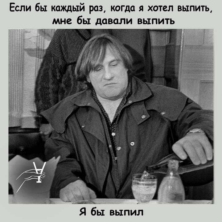 Если бы каждый раз когда я хотел выпить мне бы давали выпить _ Я бы выпил