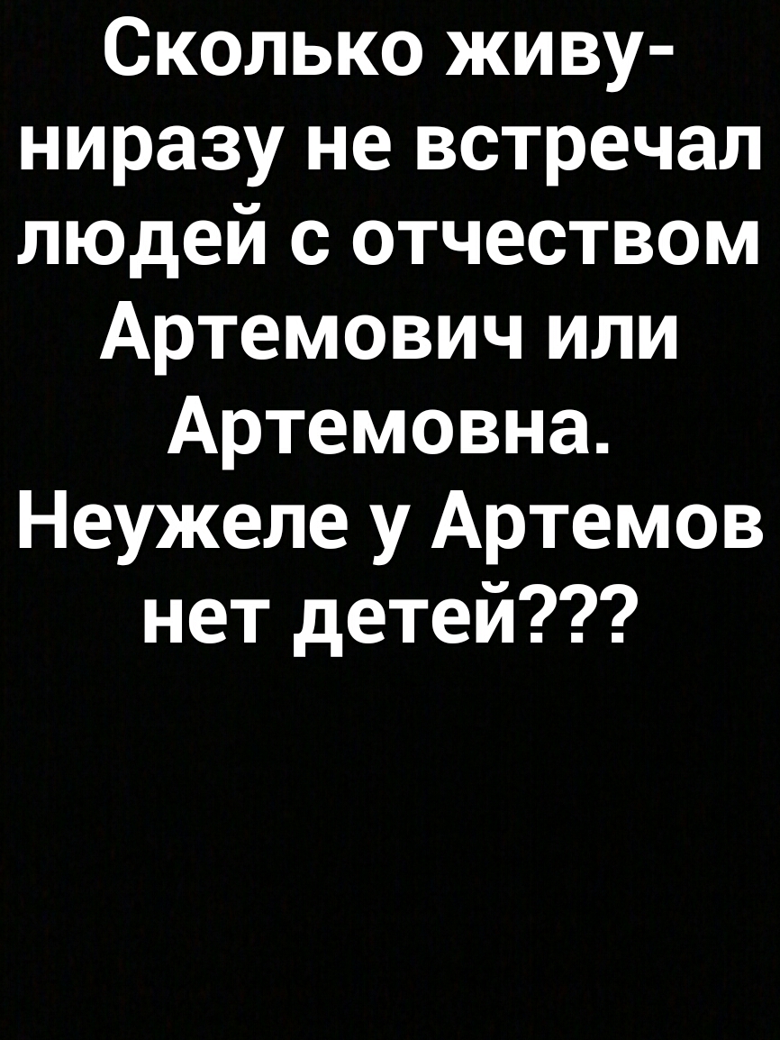 Сколько живу ниразу не встречал людей с отчеством Артемович или Артемовна Неужеле у Артемов нет детей