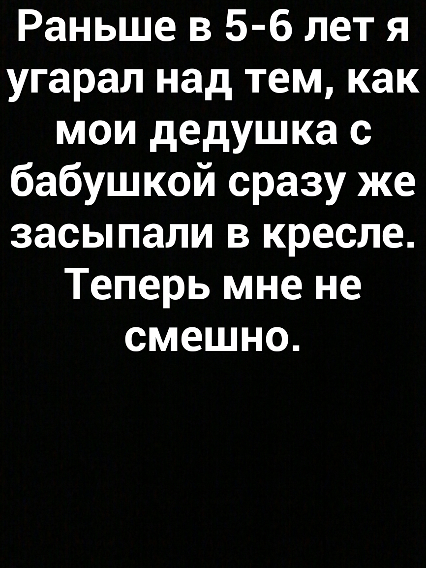 Раньше в 5 6 лет я угарал над тем как мои дедушка с бабушкой сразу же засыпали в кресле Теперь мне не смешно