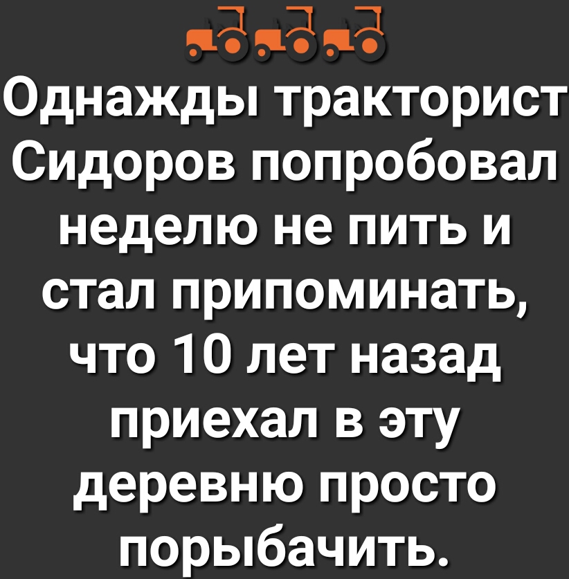 1131 1131 1131 Однажды тракторист Сидоров попробовал неделю не пить и стал припоминать что 10 лет назад приехал в эту деревню просто порыбачить