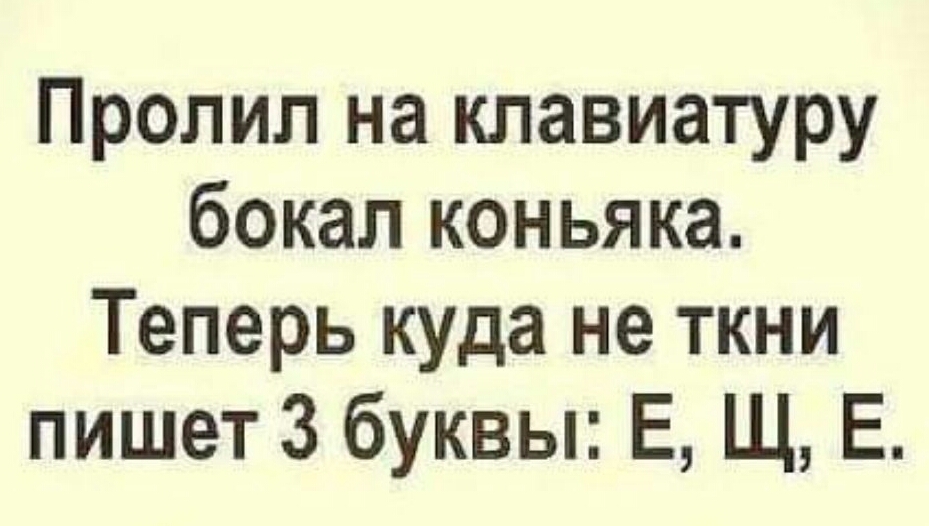 Пролил на клавиатуру бокал коньяка Теперь куда не ткни пишет 3 буквы Е Щ Е