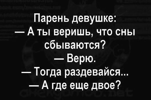Парень девушке А ты веришь что сны сбываются Верю Тогда раздевайся А где еще двое