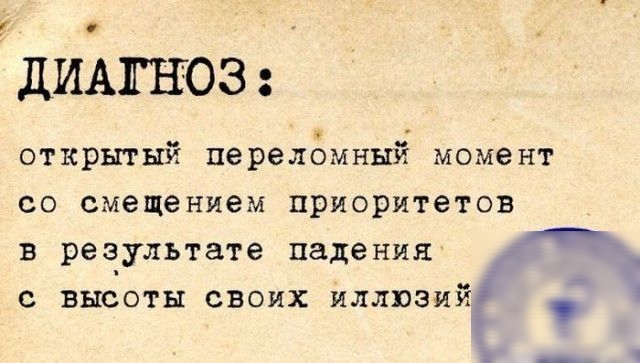 ДИАГНОЗ открытый переломный момент со смещением приоритетов в результате падения с выооты своих иллюзий