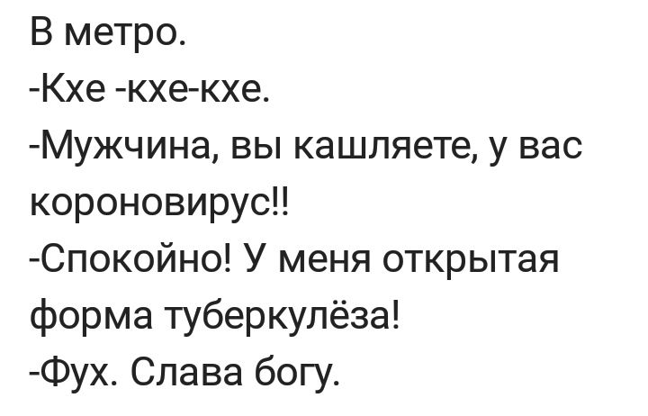 В метро Кхе кхе кхе Мужчина вы кашляете у вас короновирус Спокойно У меня открытая форма туберкулёза Фух Слава богу