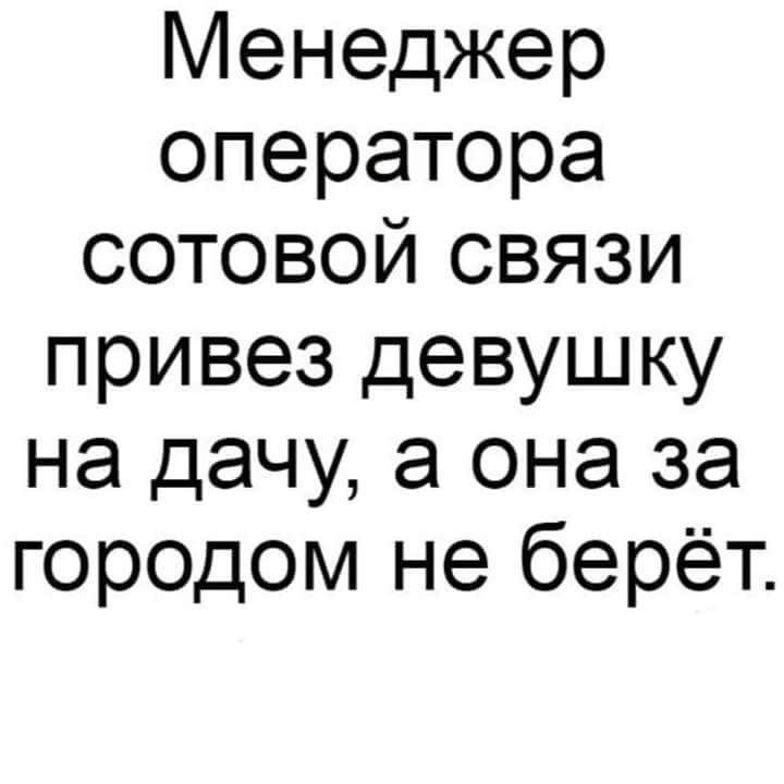 Менеджер оператора сотовой связи привез девушку на дачу а она за городом не берёт