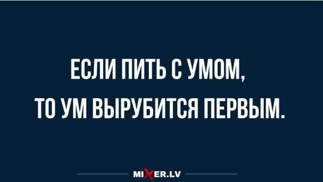 ЕСЛИ ПИТЬ С УМ0М ТП УМ ВЫРУБИТПЯ ПЕРВЫМ мпУЕвмі